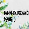 男科醫院真的很好嗎多少錢（男科醫院真的很好嗎）