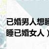 已婚男人想睡已婚女人的準表現（已婚男人想睡已婚女人）