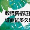 教師資格證面試多久出成績2023（教師資格證面試多久出）