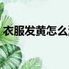 衣服發黃怎么洗白小妙招（衣服發黃怎么洗）