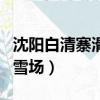沈陽白清寨滑雪場年卡多少錢（沈陽白清寨滑雪場）