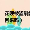 花唄被盜刷能追回來嗎4萬（花唄被盜刷能追回來嗎）