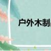 戶外木制品如何防腐（戶外木制品）