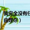 我完全沒有任何理由理你歌詞（我完全沒有理由理你）