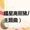 福星高照豬八戒主題曲歌詞（福星高照豬八戒主題曲）