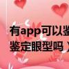 有app可以鑒定眼型嗎是真的嗎（有app可以鑒定眼型嗎）