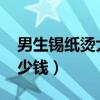 男生錫紙燙大約多少錢（2018男生錫紙燙多少錢）