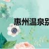 惠州溫泉別墅度假哪里好（惠州溫泉）