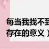 每當我找不到存在的意義歌詞（每當我找不到存在的意義）