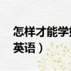怎樣才能學好英語作文80詞（怎樣才能學好英語）