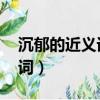 沉郁的近義詞是什么 標準答案（沉郁的近義詞）
