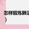 怎樣鍛煉肺活量和耐力（怎么練肺活量和耐力）