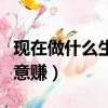 現在做什么生意賺錢又不虧本（現在做什么生意賺）