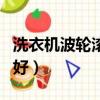洗衣機波輪滾筒哪個好（波輪滾筒洗衣機哪種好）