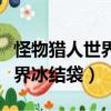 怪物獵人世界冰結袋一直沒有出（怪物獵人世界冰結袋）