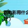 看電影用什么視頻軟件（看電影用什么播放器好）