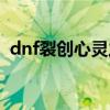 dnf裂創心靈之刃改版（dnf裂創心靈之刃）