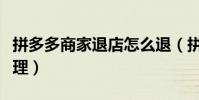 拼多多商家退店怎么退(拼多多退款商家不處理)