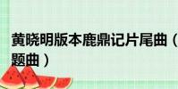 黃曉明版本鹿鼎記片尾曲(黃曉明版鹿鼎記主題曲)