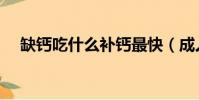 缺鈣吃什么補鈣最快(成人缺鈣怎么補)