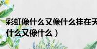 彩虹像什么又像什么掛在天空二年級(彩虹像什么又像什么)