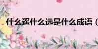 什么遙什么遠是什么成語(什么遙什么遠)