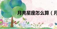 月亮星座怎么算(月亮星座)