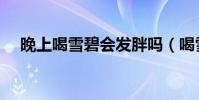 晚上喝雪碧會發胖嗎(喝雪碧會發胖嗎)