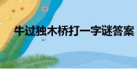 牛過獨木橋打一字謎答案(牛過獨木橋)
