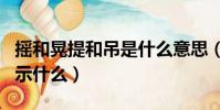 搖和晃提和吊是什么意思(搖 晃 提 吊的字表示什么)
