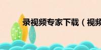 錄視頻專家下載(視頻錄像專家)