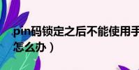 pin碼鎖定之后不能使用手機了(pin碼被鎖怎么辦)