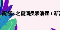 新泡沫之夏演員表潘楠(新泡沫之夏演員表)