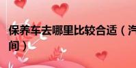 保養車去哪里比較合適(汽車保養需要多長時間)