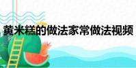 黃米糕的做法家常做法視頻(黃米糕的做法)