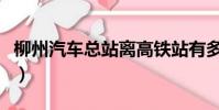 柳州汽車總站離高鐵站有多遠(柳州汽車總站)
