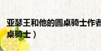 亞瑟王和他的圓桌騎士作者(亞瑟王和他的圓桌騎士)