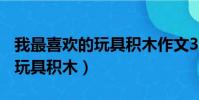 我最喜歡的玩具積木作文300字(我最喜歡的玩具積木)