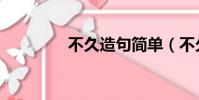 不久造句簡單(不久造句)