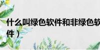 什么叫綠色軟件和非綠色軟件(什么叫綠色軟件)