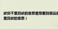 欲窮千里目欲的意思是想看到很遠很遠的地方對嗎(欲窮千里目欲的意思)