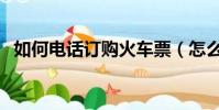 如何電話訂購火車票(怎么電話訂火車票)