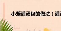 小籠灌湯包的做法(灌湯包的做法)