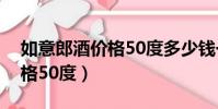 如意郎酒價格50度多少錢一瓶(如意郎酒價格50度)