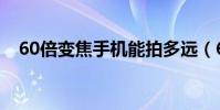 60倍變焦手機能拍多遠(60倍變焦手機)