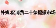 外媒:促消費二十條提振市場信心(市場信心)