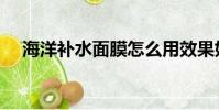 海洋補水面膜怎么用效果好(海洋補水)