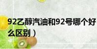 92乙醇汽油和92號哪個好(92號乙醇汽油什么區別)