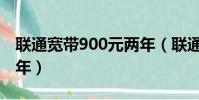 聯通寬帶900元兩年(聯通480元寬帶套餐兩年)