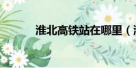 淮北高鐵站在哪里(淮北高鐵)